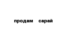 продам   сарай